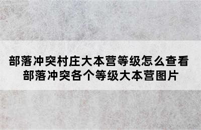 部落冲突村庄大本营等级怎么查看 部落冲突各个等级大本营图片